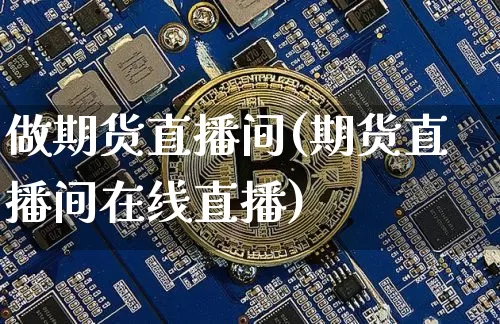 做期货直播间(期货直播间在线直播)_https://www.dcjwmf.com_广期所_第1张