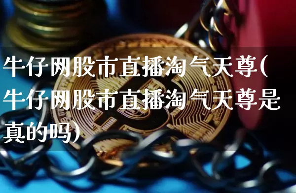 牛仔网股市直播淘气天尊(牛仔网股市直播淘气天尊是真的吗)_https://www.dcjwmf.com_广期所_第1张