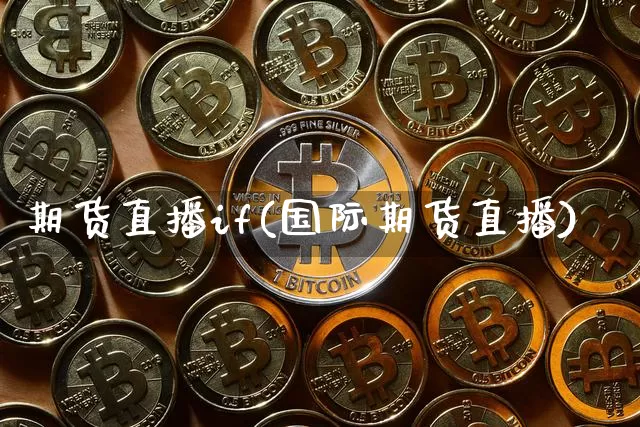 期货直播if(国际期货直播)_https://www.dcjwmf.com_大商所_第1张