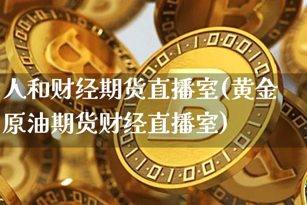 人和财经期货直播室(黄金原油期货财经直播室)_https://www.dcjwmf.com_大商所_第1张