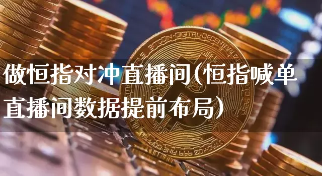 做恒指对冲直播间(恒指喊单直播间数据提前布局)_https://www.dcjwmf.com_广期所_第1张