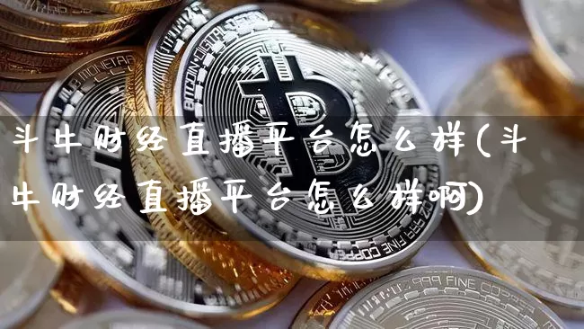 斗牛财经直播平台怎么样(斗牛财经直播平台怎么样啊)_https://www.dcjwmf.com_广期所_第1张