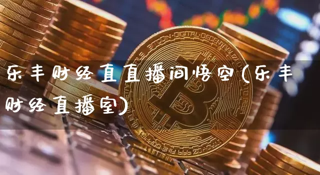 乐丰财经直直播间悟空(乐丰财经直播室)_https://www.dcjwmf.com_上期所_第1张