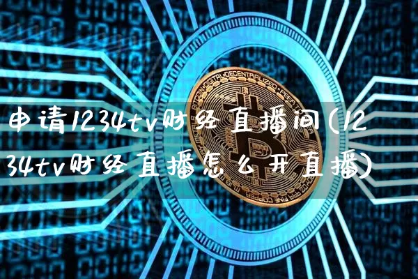 申请1234tv财经直播间(1234tv财经直播怎么开直播)_https://www.dcjwmf.com_中金所_第1张