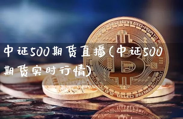 中证500期货直播(中证500期货实时行情)_https://www.dcjwmf.com_上期所_第1张