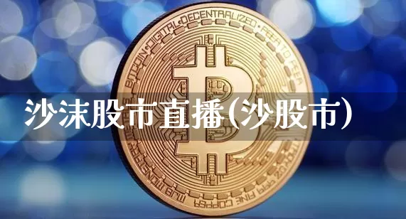 沙沫股市直播(沙股市)_https://www.dcjwmf.com_上期能源_第1张