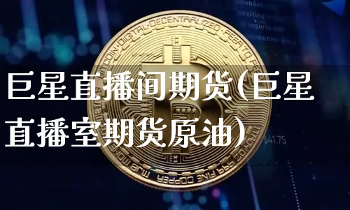 巨星直播间期货(巨星直播室期货原油)_https://www.dcjwmf.com_上期所_第1张