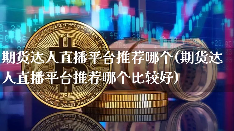 期货达人直播平台推荐哪个(期货达人直播平台推荐哪个比较好)_https://www.dcjwmf.com_中金所_第1张