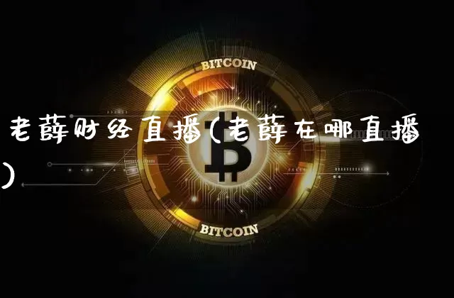 老薛财经直播(老薛在哪直播)_https://www.dcjwmf.com_上期所_第1张