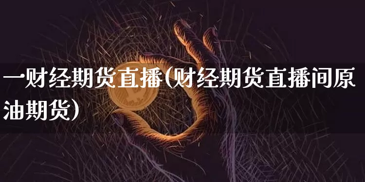 一财经期货直播(财经期货直播间原油期货)_https://www.dcjwmf.com_大商所_第1张