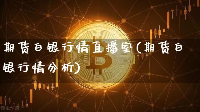 期货白银行情直播室(期货白银行情分析)_https://www.dcjwmf.com_大商所_第1张