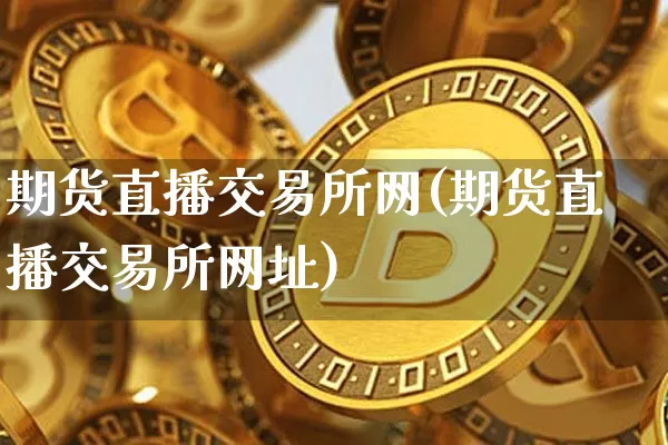 期货直播交易所网(期货直播交易所网址)_https://www.dcjwmf.com_中金所_第1张