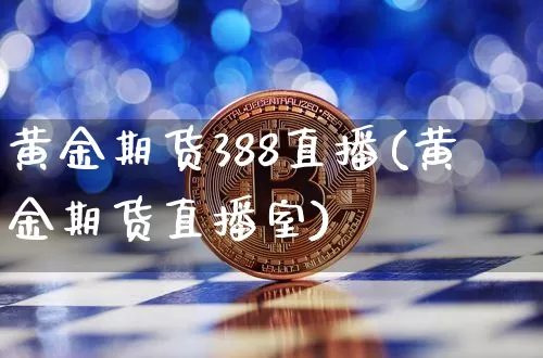 黄金期货388直播(黄金期货直播室)_https://www.dcjwmf.com_大商所_第1张