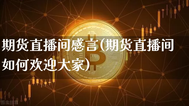 期货直播间感言(期货直播间如何欢迎大家)_https://www.dcjwmf.com_中金所_第1张