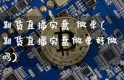 期货直播实盘 做单(期货直播实盘做单好做吗)_https://www.dcjwmf.com_广期所_第1张
