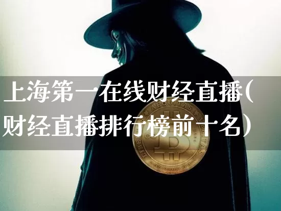 上海第一在线财经直播(财经直播排行榜前十名)_https://www.dcjwmf.com_上期能源_第1张