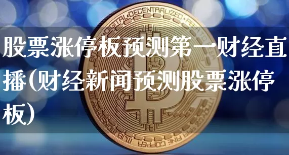 股票涨停板预测第一财经直播(财经新闻预测股票涨停板)_https://www.dcjwmf.com_郑商所_第1张
