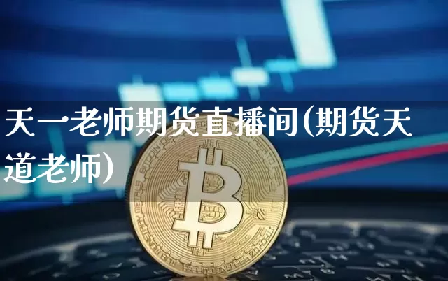 天一老师期货直播间(期货天道老师)_https://www.dcjwmf.com_上期所_第1张