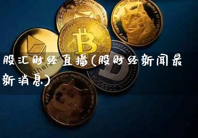 股汇财经直播(股财经新闻最新消息)_https://www.dcjwmf.com_上期所_第1张