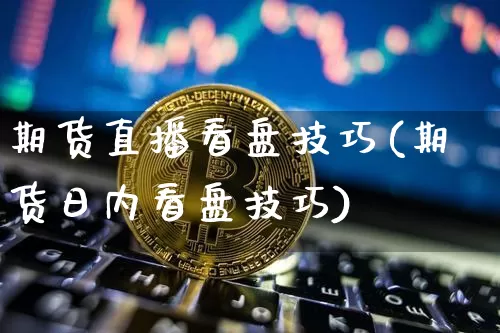 期货直播看盘技巧(期货日内看盘技巧)_https://www.dcjwmf.com_大商所_第1张