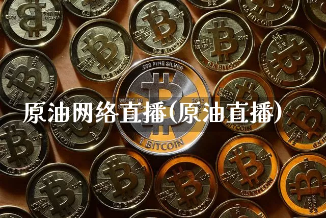 原油网络直播(原油直播)_https://www.dcjwmf.com_中金所_第1张
