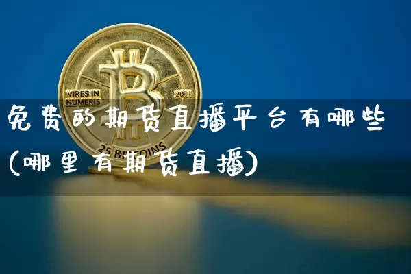 免费的期货直播平台有哪些(哪里有期货直播)_https://www.dcjwmf.com_上期能源_第1张