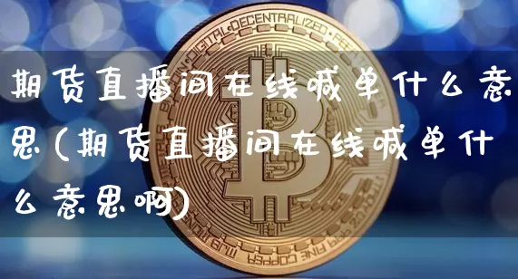 期货直播间在线喊单什么意思(期货直播间在线喊单什么意思啊)_https://www.dcjwmf.com_中金所_第1张