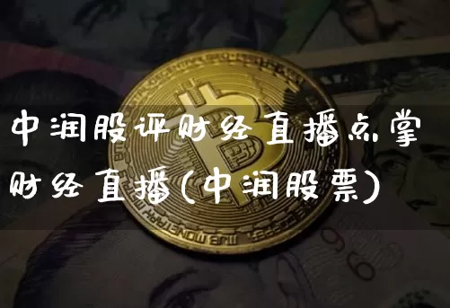 中润股评财经直播点掌财经直播(中润股票)_https://www.dcjwmf.com_上期所_第1张