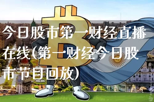 今日股市第一财经直播在线(第一财经今日股市节目回放)_https://www.dcjwmf.com_郑商所_第1张