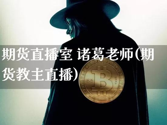 期货直播室 诸葛老师(期货教主直播)_https://www.dcjwmf.com_大商所_第1张