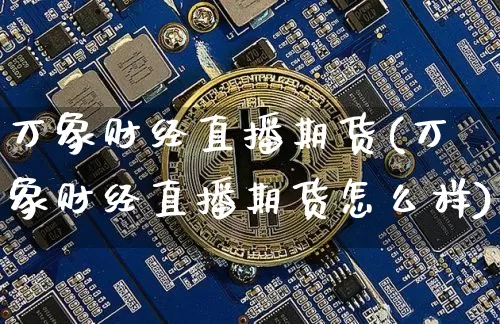 万象财经直播期货(万象财经直播期货怎么样)_https://www.dcjwmf.com_郑商所_第1张