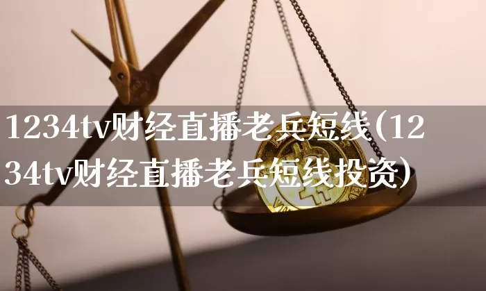 1234tv财经直播老兵短线(1234tv财经直播老兵短线投资)_https://www.dcjwmf.com_大商所_第1张