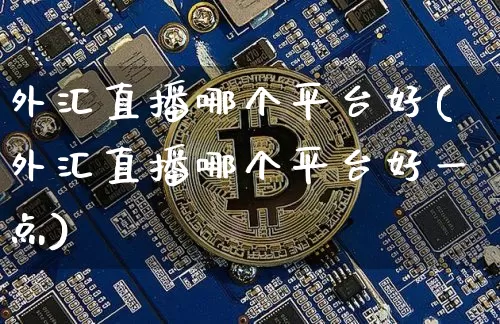 外汇直播哪个平台好(外汇直播哪个平台好一点)_https://www.dcjwmf.com_广期所_第1张