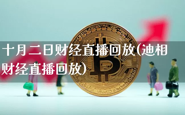 十月二日财经直播回放(迪相财经直播回放)_https://www.dcjwmf.com_郑商所_第1张