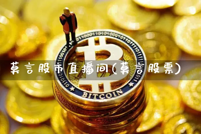 莫言股市直播间(莫言股票)_https://www.dcjwmf.com_上期能源_第1张