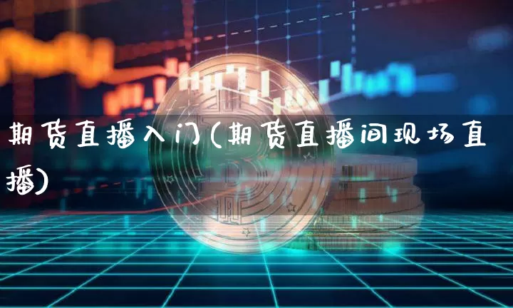 期货直播入门(期货直播间现场直播)_https://www.dcjwmf.com_上期能源_第1张