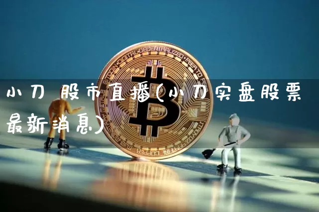 小刀 股市直播(小刀实盘股票最新消息)_https://www.dcjwmf.com_郑商所_第1张