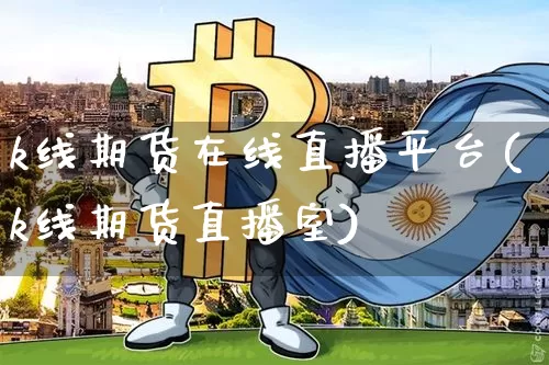 k线期货在线直播平台(k线期货直播室)_https://www.dcjwmf.com_上期所_第1张