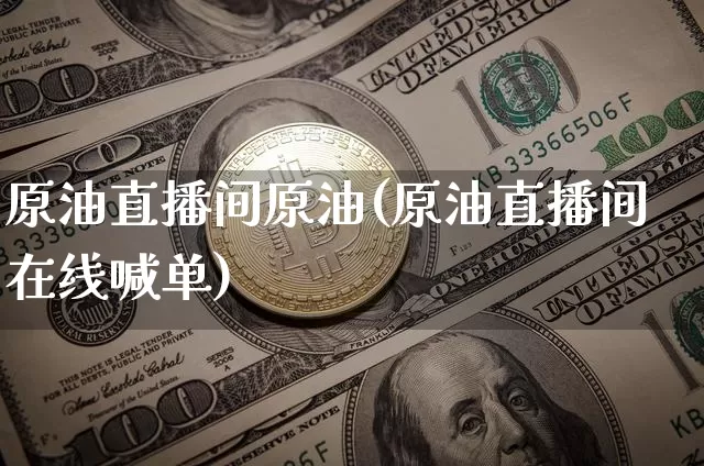 原油直播间原油(原油直播间在线喊单)_https://www.dcjwmf.com_大商所_第1张