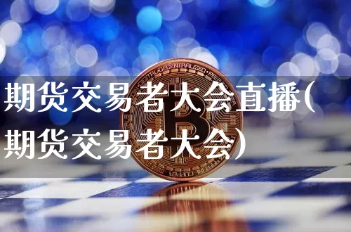 期货交易者大会直播(期货交易者大会)_https://www.dcjwmf.com_上期所_第1张