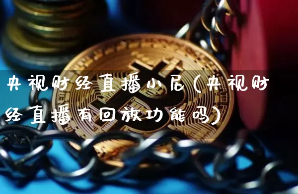 央视财经直播小尼(央视财经直播有回放功能吗)_https://www.dcjwmf.com_上期所_第1张