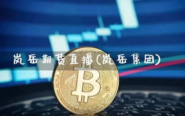 岚岳期货直播(岚岳集团)_https://www.dcjwmf.com_大商所_第1张