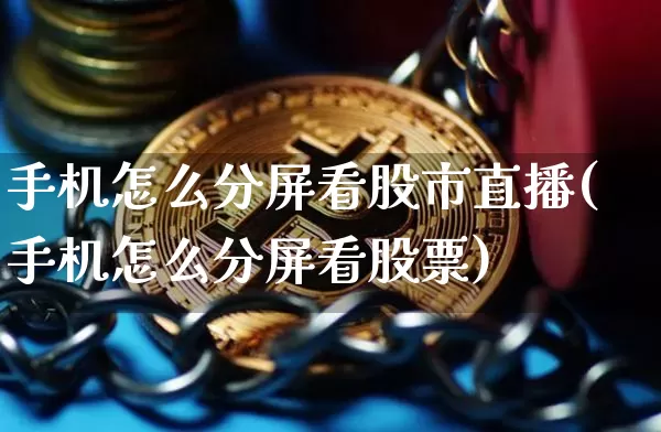 手机怎么分屏看股市直播(手机怎么分屏看股票)_https://www.dcjwmf.com_上期能源_第1张