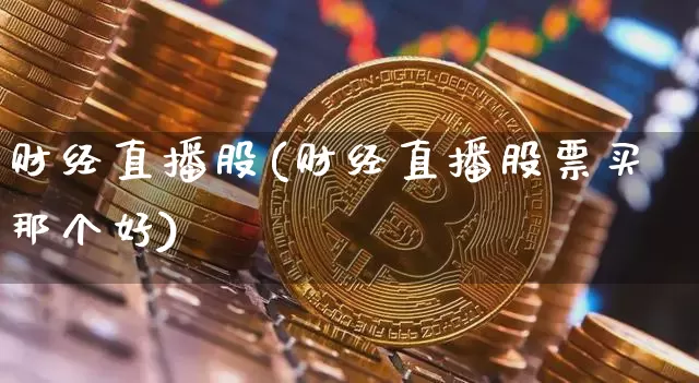 财经直播股(财经直播股票买那个好)_https://www.dcjwmf.com_广期所_第1张