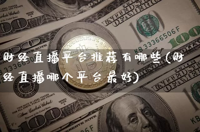 财经直播平台推荐有哪些(财经直播哪个平台最好)_https://www.dcjwmf.com_上期所_第1张