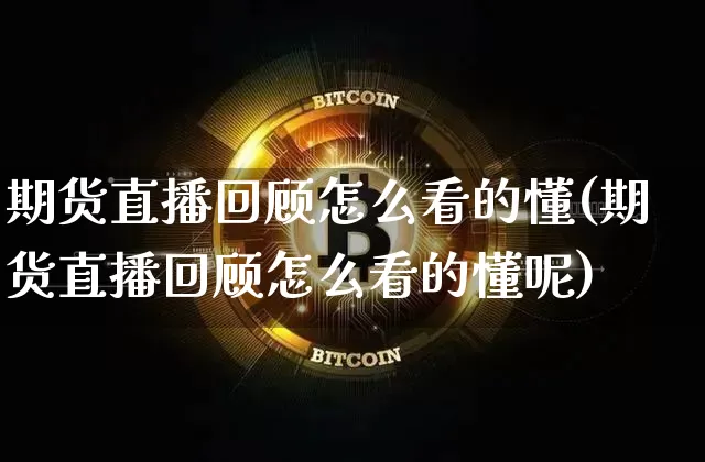 期货直播回顾怎么看的懂(期货直播回顾怎么看的懂呢)_https://www.dcjwmf.com_上期所_第1张