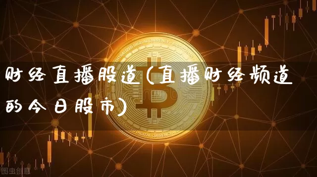 财经直播股道(直播财经频道的今日股市)_https://www.dcjwmf.com_上期所_第1张