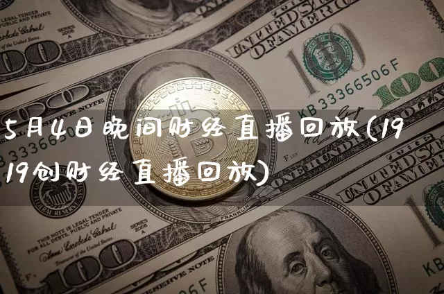 5月4日晚间财经直播回放(1919创财经直播回放)_https://www.dcjwmf.com_上期所_第1张