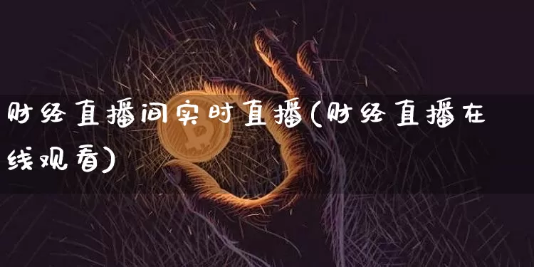 财经直播间实时直播(财经直播在线观看)_https://www.dcjwmf.com_广期所_第1张