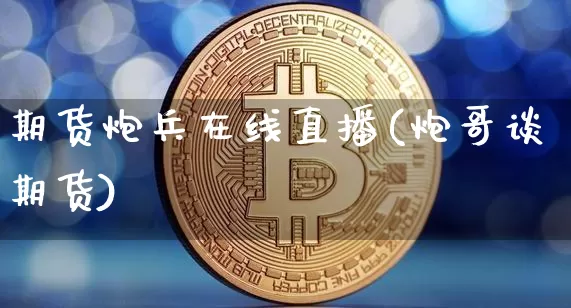 期货炮兵在线直播(炮哥谈期货)_https://www.dcjwmf.com_广期所_第1张